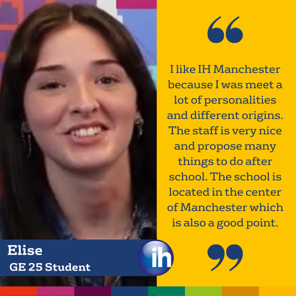 Una giovane donna sorridente su uno sfondo colorato, con una citazione da Student Reviews che sottolinea la sua esperienza positiva presso l'IH Manchester e un testo che la identifica come Elise, studentessa GE 25.
